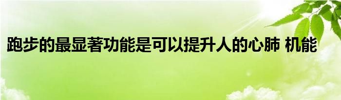 跑步的最显著功能是可以提升人的心肺 机能