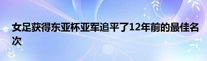女足获得东亚杯亚军追平了12年前的最佳名次