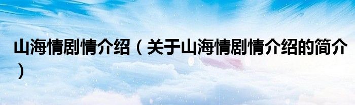 山海情剧情介绍（关于山海情剧情介绍的简介）