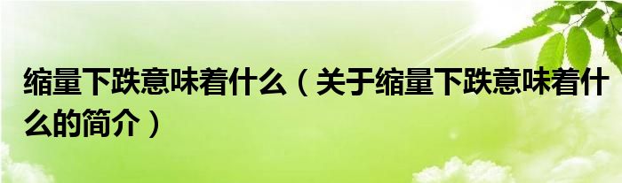 缩量下跌意味着什么（关于缩量下跌意味着什么的简介）