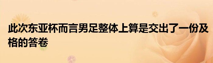 此次东亚杯而言男足整体上算是交出了一份及格的答卷