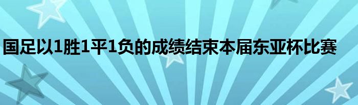 国足以1胜1平1负的成绩结束本届东亚杯比赛