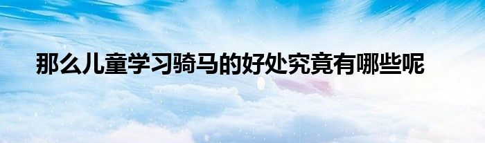 那么儿童学习骑马的好处究竟有哪些呢