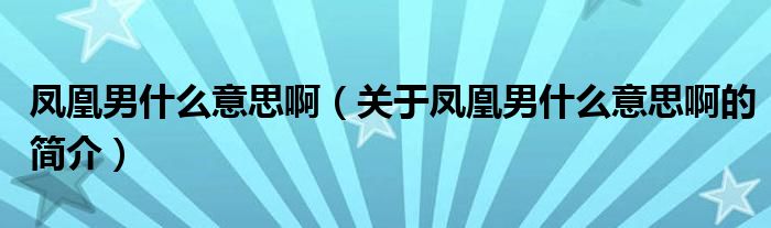 凤凰男什么意思啊（关于凤凰男什么意思啊的简介）