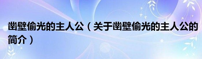 凿壁偷光的主人公（关于凿壁偷光的主人公的简介）