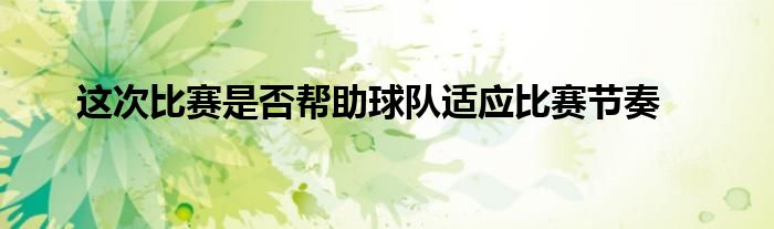 这次比赛是否帮助球队适应比赛节奏