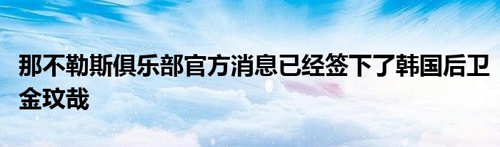 那不勒斯俱乐部官方消息已经签下了韩国后卫金玟哉