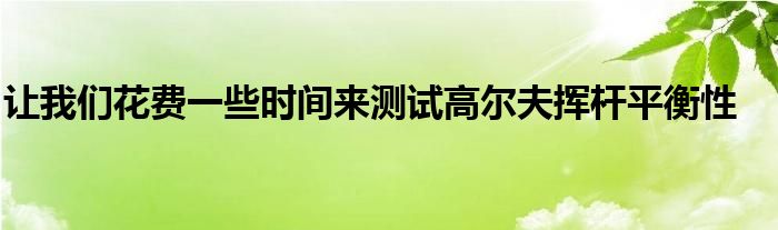 让我们花费一些时间来测试高尔夫挥杆平衡性