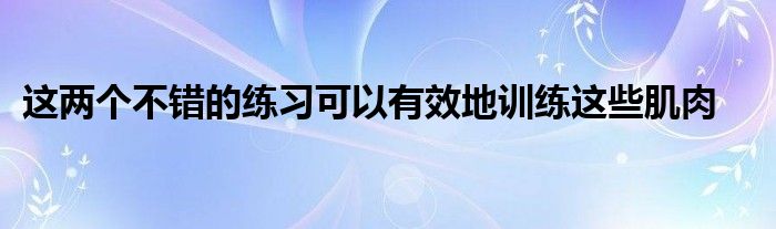 这两个不错的练习可以有效地训练这些肌肉