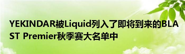 YEKINDAR被Liquid列入了即将到来的BLAST Premier秋季赛大名单中