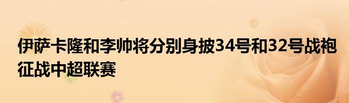 伊萨卡隆和李帅将分别身披34号和32号战袍征战中超联赛