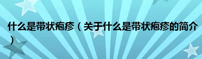 什么是带状疱疹（关于什么是带状疱疹的简介）