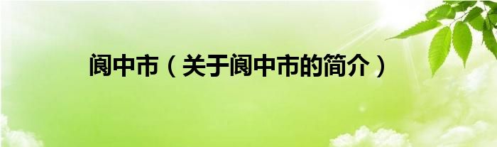 阆中市（关于阆中市的简介）