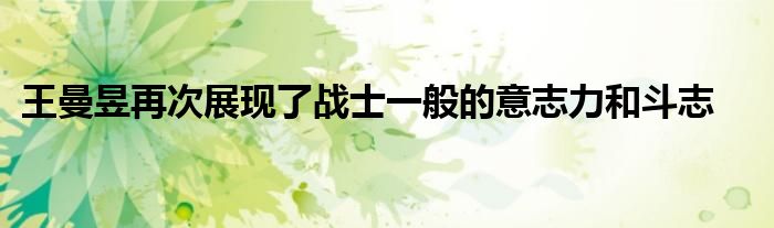 王曼昱再次展现了战士一般的意志力和斗志