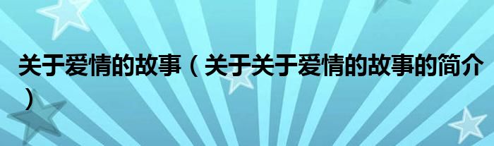 关于爱情的故事（关于关于爱情的故事的简介）
