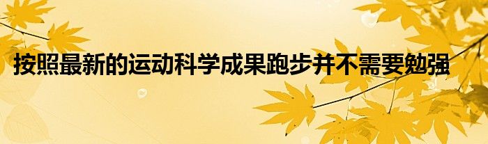 按照最新的运动科学成果跑步并不需要勉强