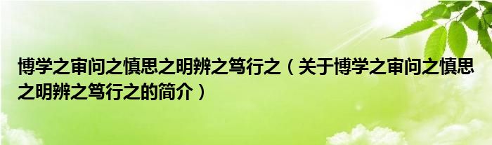 博学之审问之慎思之明辨之笃行之（关于博学之审问之慎思之明辨之笃行之的简介）