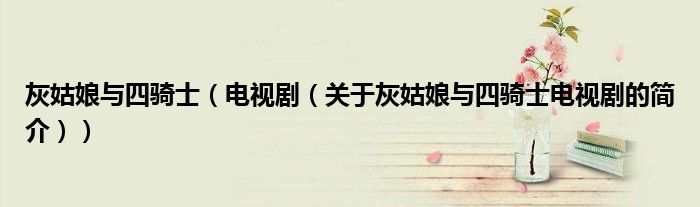 灰姑娘与四骑士（电视剧（关于灰姑娘与四骑士电视剧的简介））
