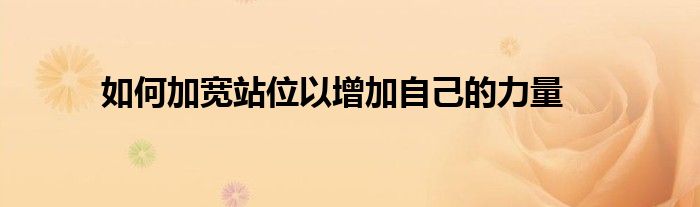 如何加宽站位以增加自己的力量