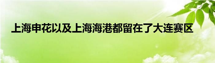 上海申花以及上海海港都留在了大连赛区