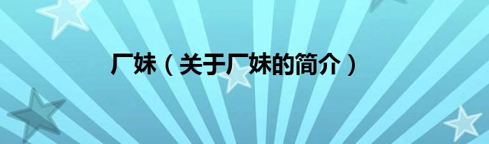 厂妹（关于厂妹的简介）