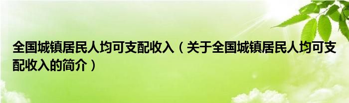 全国城镇居民人均可支配收入（关于全国城镇居民人均可支配收入的简介）