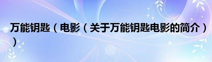 万能钥匙（电影（关于万能钥匙电影的简介））
