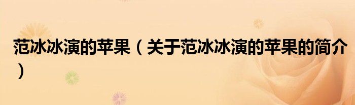 范冰冰演的苹果（关于范冰冰演的苹果的简介）