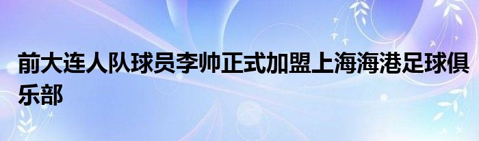 前大连人队球员李帅正式加盟上海海港足球俱乐部