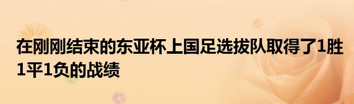 在刚刚结束的东亚杯上国足选拔队取得了1胜1平1负的战绩