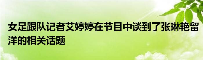 女足跟队记者艾婷婷在节目中谈到了张琳艳留洋的相关话题