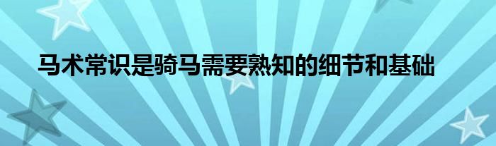 马术常识是骑马需要熟知的细节和基础