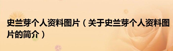 史兰芽个人资料图片（关于史兰芽个人资料图片的简介）