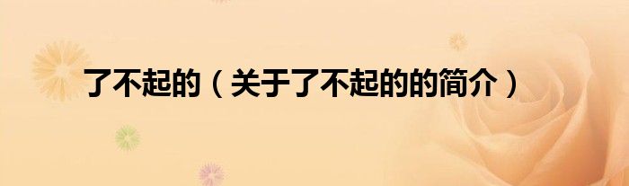 了不起的（关于了不起的的简介）