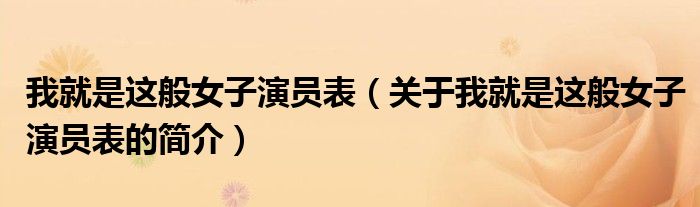 我就是这般女子演员表（关于我就是这般女子演员表的简介）