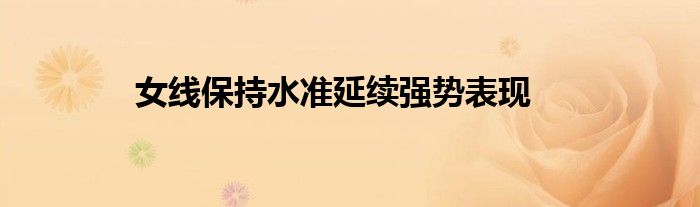 女线保持水准延续强势表现