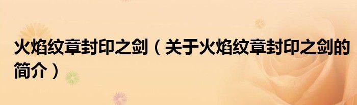 火焰纹章封印之剑（关于火焰纹章封印之剑的简介）