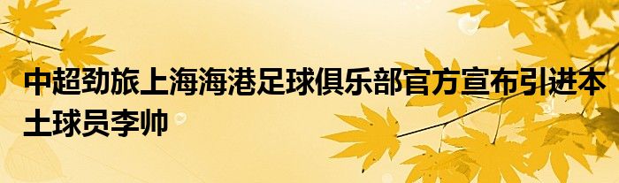 中超劲旅上海海港足球俱乐部官方宣布引进本土球员李帅