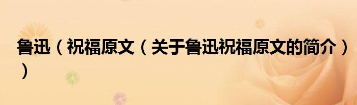 鲁迅（祝福原文（关于鲁迅祝福原文的简介））