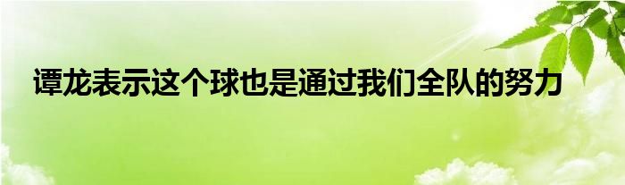 谭龙表示这个球也是通过我们全队的努力