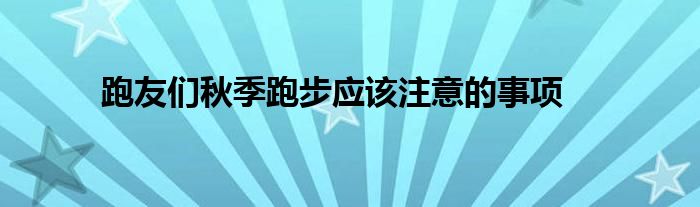 跑友们秋季跑步应该注意的事项