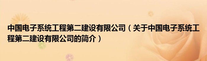 中国电子系统工程第二建设有限公司（关于中国电子系统工程第二建设有限公司的简介）