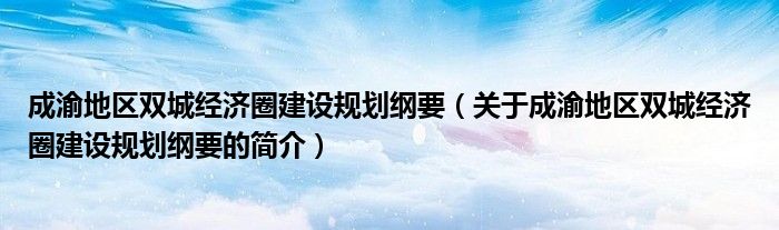 成渝地区双城经济圈建设规划纲要（关于成渝地区双城经济圈建设规划纲要的简介）