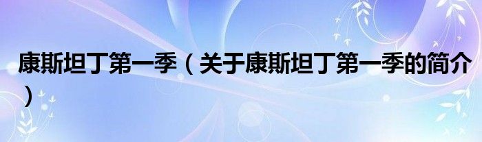 康斯坦丁第一季（关于康斯坦丁第一季的简介）
