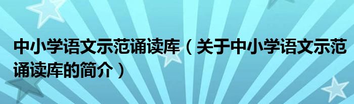 中小学语文示范诵读库（关于中小学语文示范诵读库的简介）