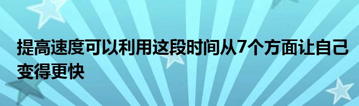 提高速度可以利用这段时间从7个方面让自己变得更快