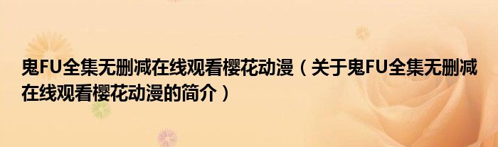 鬼FU全集无删减在线观看樱花动漫（关于鬼FU全集无删减在线观看樱花动漫的简介）