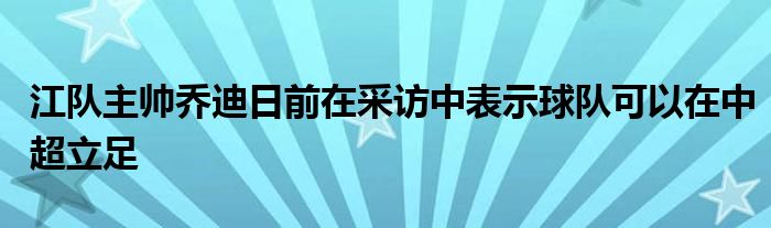 江队主帅乔迪日前在采访中表示球队可以在中超立足