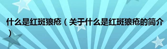 什么是红斑狼疮（关于什么是红斑狼疮的简介）