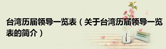 台湾历届领导一览表（关于台湾历届领导一览表的简介）